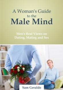 Woman's Guide to the Male Mind: Men's Real Views on Dating, Mating and Sex