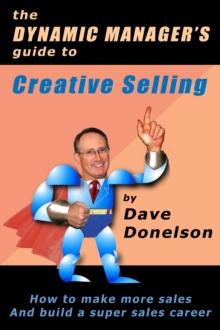 Dynamic Manager's Guide To Creative Selling: How To Make More Sales And Build A Super Sales Career