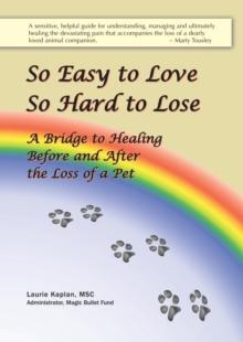 So Easy to Love, So Hard to Lose: A Bridge to Healing Before and After the Loss of a Pet