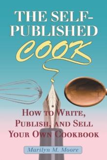 The Self-Published Cook : How to Write, Publish, and Sell Your Own Cookbook