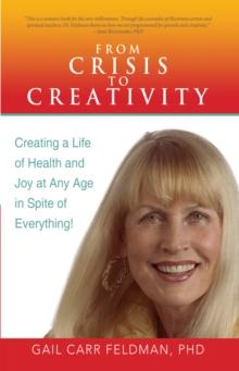 From Crisis to Creativity : Creating a Life of Health and Joy at Any Age in Spite of Everything!