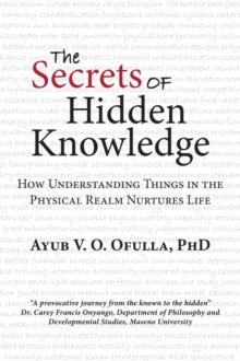 The Secrets of Hidden Knowledge : How Understanding Things in the Physical Realm Nurtures Life