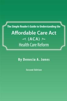 The Simple Reader'S Guide to Understanding the Affordable Care Act (Aca) Health Care Reform