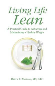 Living Life Lean : A Practical Guide to Achieving and Maintaining a Healthy Weight