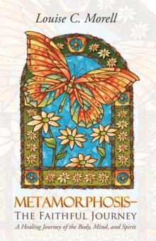 Metamorphosis-The Faithful Journey : A Healing Journey of the Body, Mind, and Spirit