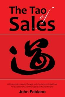 The Tao of Sales : A Conversation About Simple and Fundamental Methods for Success for Sales Managers and Sales People