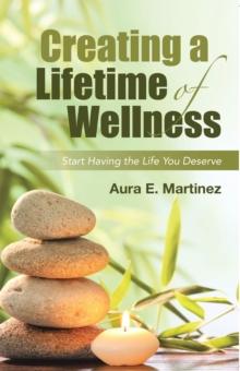 Creating a Lifetime of Wellness : Start Having the Life You Deserve