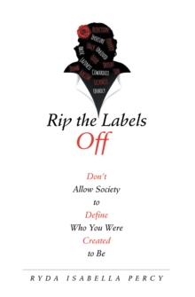 Rip the Labels Off : Don'T Allow Society to Define Who You Were Created to Be