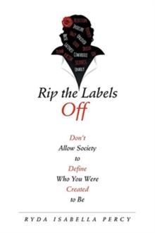 Rip the Labels Off : Don't Allow Society to Define Who You Were Created to Be