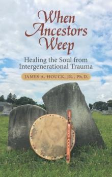 When Ancestors Weep : Healing the Soul from Intergenerational Trauma