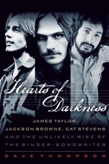 Hearts of Darkness : James Taylor, Jackson Browne, Cat Stevens and the Unlikely Rise of the Singer-Songwriter