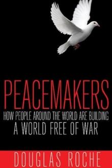 Peacemakers : How People Around the World are Building a World Free of War