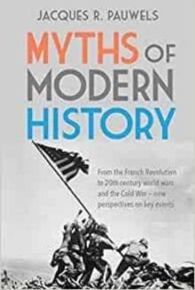 Myths of Modern History : From the French Revolution to the 20th Century World Wars and the Cold War - New Perspectives on Key Events