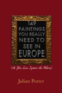 149 Paintings You Really Need to See in Europe : (So You Can Ignore the Others)