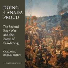 Doing Canada Proud : The Second Boer War and the Battle of Paardeberg