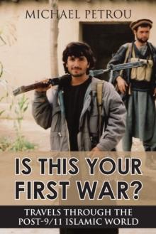 Is This Your First War? : Travels Through the Post-9/11 Islamic World