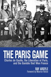 The Paris Game : Charles de Gaulle, the Liberation of Paris, and the Gamble that Won France