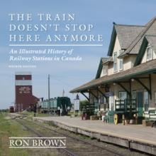 The Train Doesn't Stop Here Anymore : An Illustrated History of Railway Stations in Canada