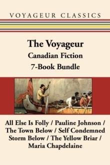 The Voyageur Classic Canadian Fiction 7-Book Bundle : All Else Is Folly / Pauline Johnson / The Town Below / Self Condemned / Storm Below / The Yellow Briar / Maria Chapdelaine