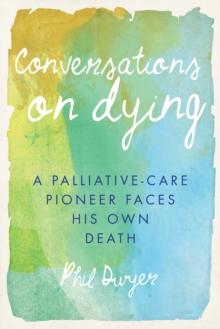 Conversations on Dying : A Palliative-Care Pioneer Faces His Own Death