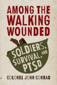 Among the Walking Wounded : Soldiers, Survival, and PTSD