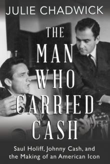 The Man Who Carried Cash : Saul Holiff, Johnny Cash, and the Making of an American Icon