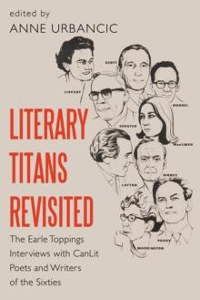 Literary Titans Revisited : The Earle Toppings Interviews with CanLit Poets and Writers of the Sixties