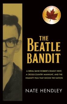 The Beatle Bandit : A Serial Bank Robber's Deadly Heist, a Cross-Country Manhunt, and the Insanity Plea that Shook the Nation