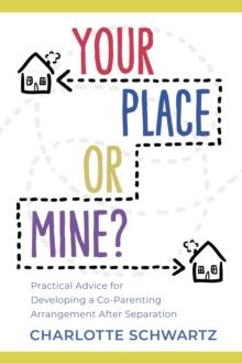 Your Place or Mine? : Practical Advice for Developing a Co-Parenting Arrangement After Separation