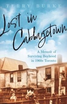 Lost in Cabbagetown : A Memoir of Surviving Boyhood in 1960s Toronto