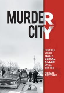 Murder City : The Untold Story of Canada's Serial Killer Capital, 1959-1984