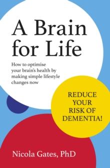 A Brain for Life : How to Optimise Your Brain Health by Making Simple Lifestyle Changes Now