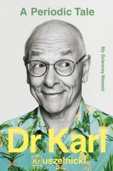 A Periodic Tale : My Sciencey memoir, the life-long experiment of Australia's favourite science champion Dr Karl Kruszelnicki, for fans of David Attenborough, Adam Spencer and Brian Cox