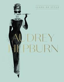 Audrey Hepburn : Icons Of Style, For Fans Of Megan Hess, The Little Books Of Fashion And The Complete Catwalk Collections