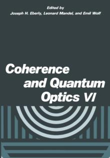 Coherence and Quantum Optics VI : Proceedings of the Sixth Rochester Conference on Coherence and Quantum Optics held at the University of Rochester, June 26-28, 1989