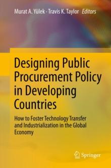 Designing Public Procurement Policy in Developing Countries : How to Foster Technology Transfer and Industrialization in the Global Economy