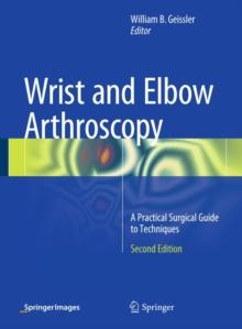 Wrist and Elbow Arthroscopy : A Practical Surgical Guide to Techniques