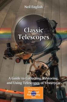 Classic Telescopes : A Guide to Collecting, Restoring, and Using Telescopes of Yesteryear