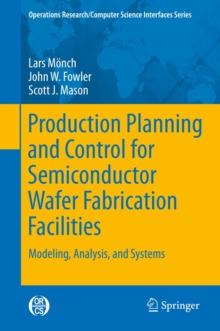 Production Planning and Control for Semiconductor Wafer Fabrication Facilities : Modeling, Analysis, and Systems