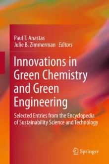 Innovations in Green Chemistry and Green Engineering : Selected Entries from the Encyclopedia of Sustainability Science and Technology