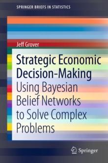 Strategic Economic Decision-Making : Using Bayesian Belief Networks to Solve Complex Problems