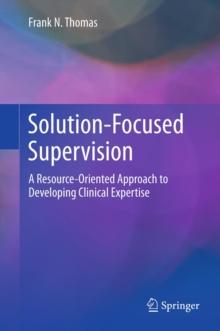 Solution-Focused Supervision : A Resource-Oriented Approach to Developing Clinical Expertise