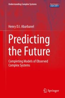 Predicting the Future : Completing Models of Observed Complex Systems