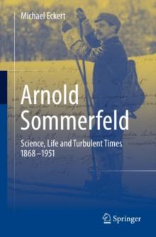 Arnold Sommerfeld : Science, Life and Turbulent Times 1868-1951