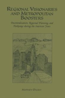 Regional Visionaries and Metropolitan Boosters : Decentralization, Regional Planning, and Parkways During the Interwar Years