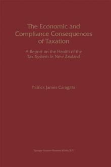 The Economic and Compliance Consequences of Taxation : A Report on the Health of the Tax System in New Zealand