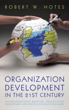 Organization Development in the 21St Century : An Organizational Behavior, Organization Development and Process Consultation Guide