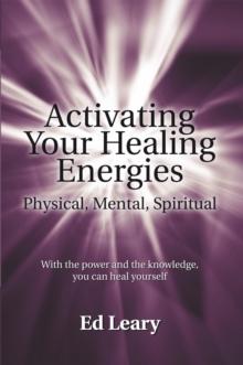 Activating Your Healing Energies -- Physical, Mental, Spiritual : With the Power and the Knowledge, You Can Heal Yourself