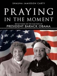 Praying in the Moment : Reflections on the Election of President Barack Obama