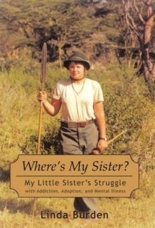 Where's My Sister? : My Little Sister's Struggle with Addiction, Adoption, and Mental Illness